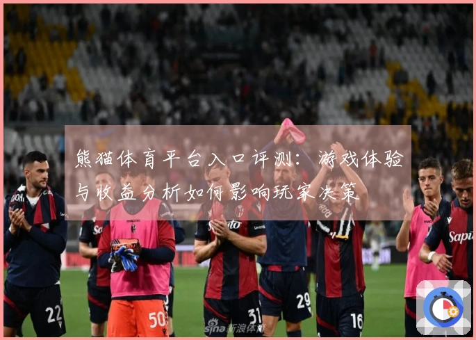 熊猫体育平台入口评测：游戏体验与收益分析如何影响玩家决策