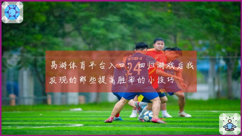 易游体育平台入口：回归游戏后我发现的那些提高胜率的小技巧